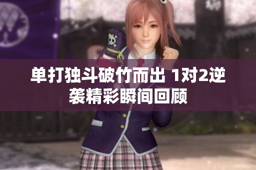 單打獨(dú)斗破竹而出 1對(duì)2逆襲精彩瞬間回顧