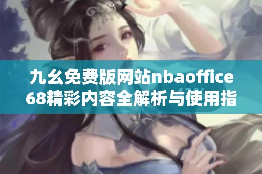 九幺免費版網(wǎng)站nbaoffice68精彩內(nèi)容全解析與使用指南