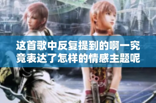 這首歌中反復(fù)提到的啊一究竟表達了怎樣的情感主題呢