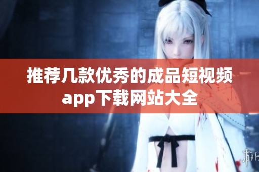 推薦幾款優(yōu)秀的成品短視頻app下載網(wǎng)站大全