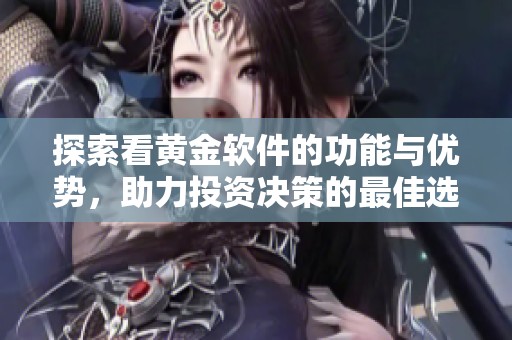 探索看黃金軟件的功能與優(yōu)勢，助力投資決策的最佳選擇