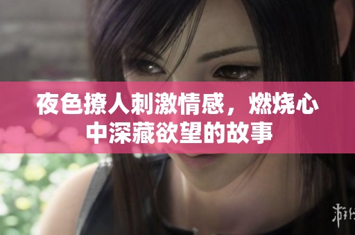 夜色撩人刺激情感，燃燒心中深藏欲望的故事