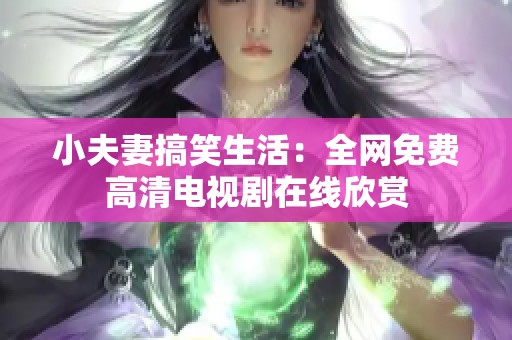 小夫妻搞笑生活：全網(wǎng)免費(fèi)高清電視劇在線欣賞