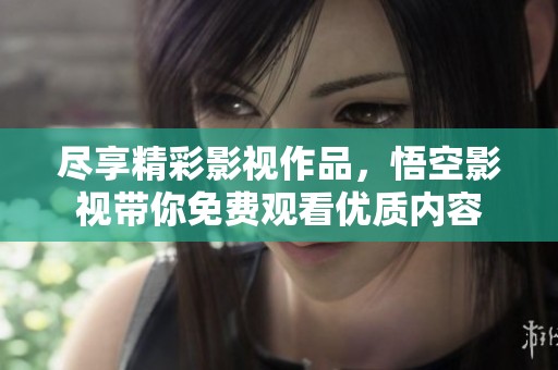 盡享精彩影視作品，悟空影視帶你免費觀看優(yōu)質(zhì)內(nèi)容