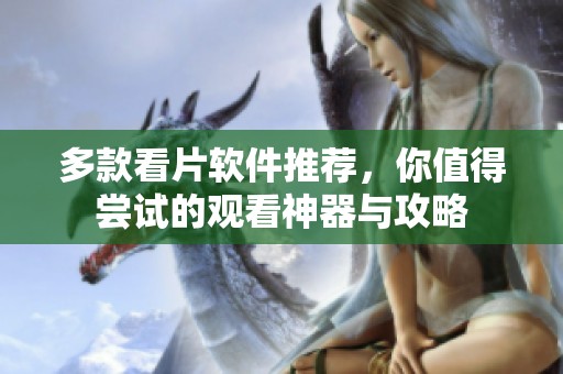 多款看片軟件推薦，你值得嘗試的觀看神器與攻略