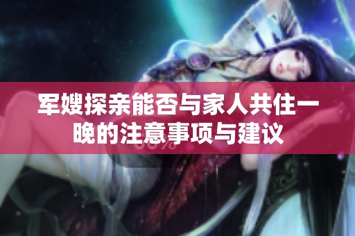 軍嫂探親能否與家人共住一晚的注意事項與建議