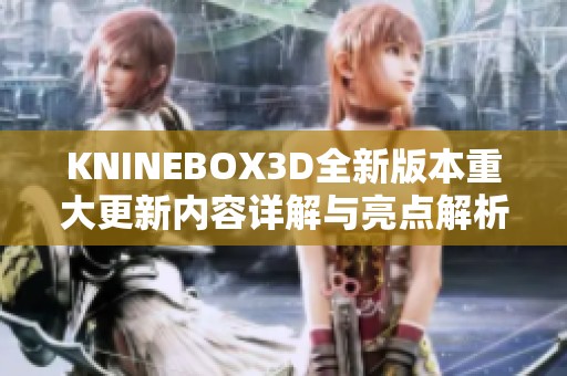 KNINEBOX3D全新版本重大更新內(nèi)容詳解與亮點(diǎn)解析