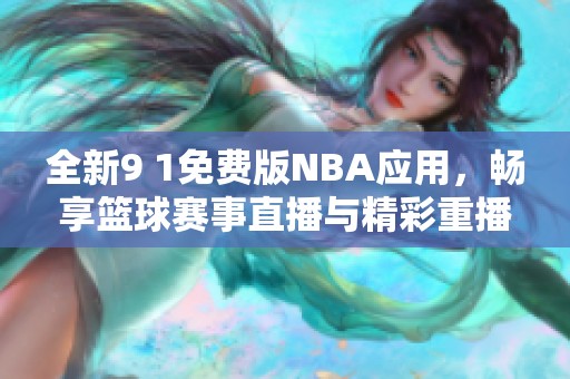全新9 1免費(fèi)版NBA應(yīng)用，暢享籃球賽事直播與精彩重播