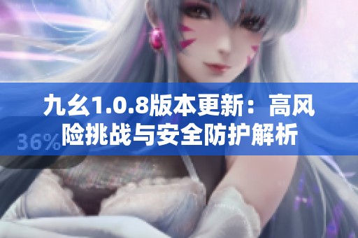 九幺1.0.8版本更新：高風(fēng)險(xiǎn)挑戰(zhàn)與安全防護(hù)解析