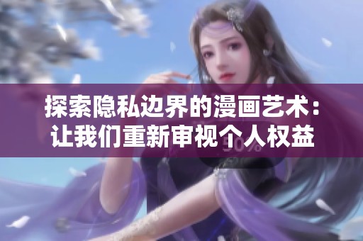 探索隱私邊界的漫畫藝術(shù)：讓我們重新審視個(gè)人權(quán)益