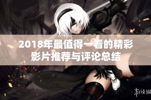 2018年最值得一看的精彩影片推薦與評(píng)論總結(jié)