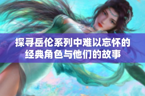 探尋岳倫系列中難以忘懷的經(jīng)典角色與他們的故事