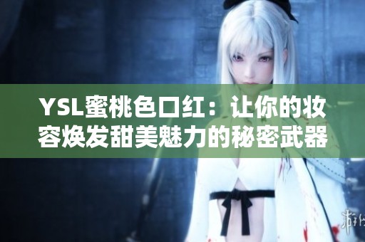 YSL蜜桃色口紅：讓你的妝容煥發(fā)甜美魅力的秘密武器