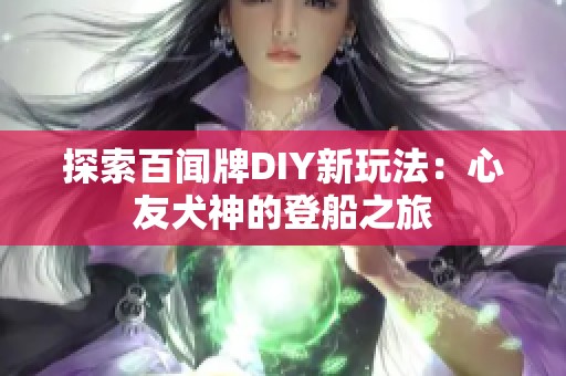 探索百聞牌DIY新玩法：心友犬神的登船之旅