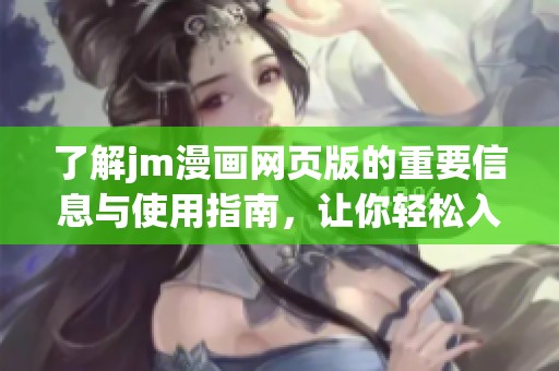 了解jm漫畫(huà)網(wǎng)頁(yè)版的重要信息與使用指南，讓你輕松入門(mén)