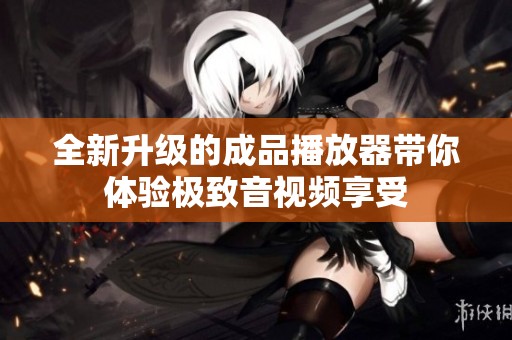 全新升級(jí)的成品播放器帶你體驗(yàn)極致音視頻享受