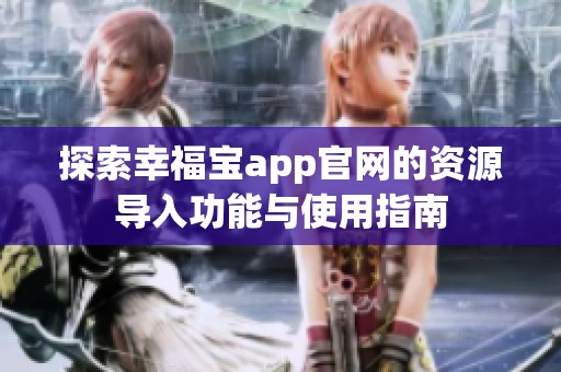 探索幸福寶app官網(wǎng)的資源導入功能與使用指南