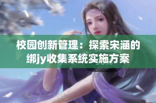 校園創(chuàng)新管理：探索宋涵的綁jy收集系統(tǒng)實施方案