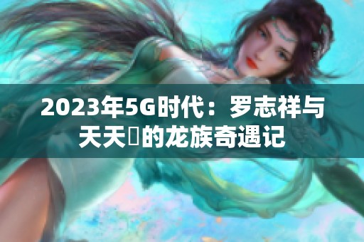 2023年5G時(shí)代：羅志祥與天天奭的龍族奇遇記