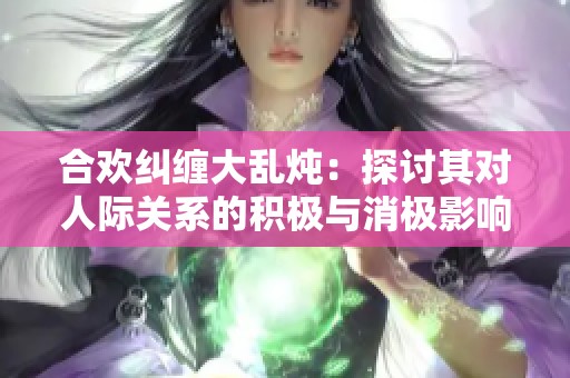 合歡糾纏大亂燉：探討其對人際關(guān)系的積極與消極影響