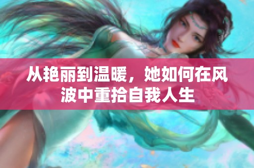 從艷麗到溫暖，她如何在風(fēng)波中重拾自我人生