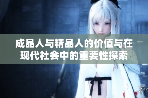 成品人與精品人的價值與在現(xiàn)代社會中的重要性探索