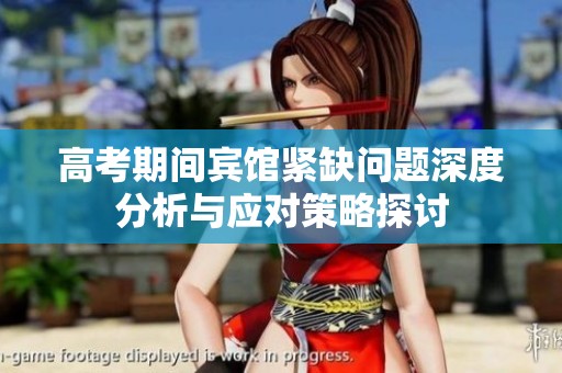 高考期間賓館緊缺問(wèn)題深度分析與應(yīng)對(duì)策略探討