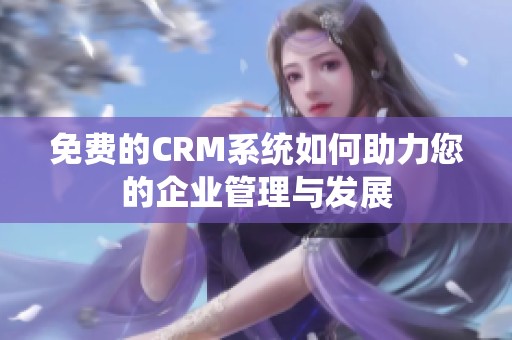 免費(fèi)的CRM系統(tǒng)如何助力您的企業(yè)管理與發(fā)展
