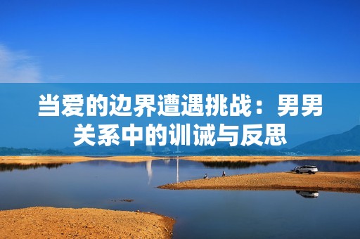 當(dāng)愛的邊界遭遇挑戰(zhàn)：男男關(guān)系中的訓(xùn)誡與反思