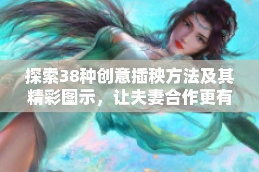探索38種創(chuàng)意插秧方法及其精彩圖示，讓夫妻合作更有趣
