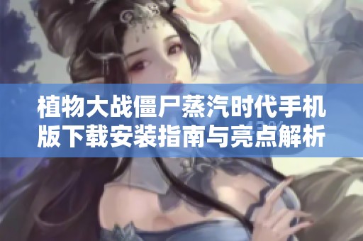 植物大戰(zhàn)僵尸蒸汽時(shí)代手機(jī)版下載安裝指南與亮點(diǎn)解析