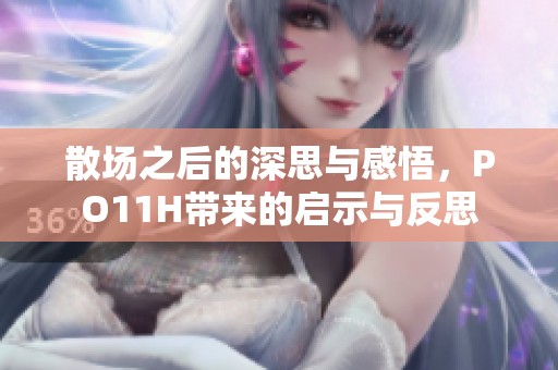 散場(chǎng)之后的深思與感悟，PO11H帶來的啟示與反思