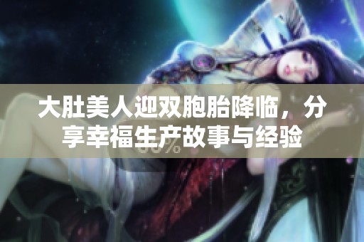 大肚美人迎雙胞胎降臨，分享幸福生產(chǎn)故事與經(jīng)驗(yàn)
