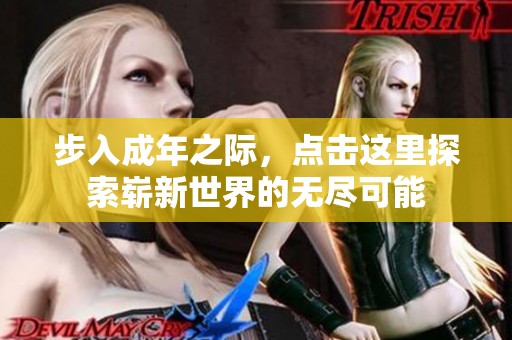 步入成年之際，點(diǎn)擊這里探索嶄新世界的無(wú)盡可能