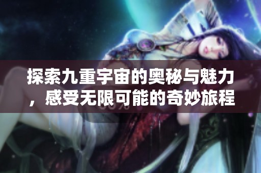 探索九重宇宙的奧秘與魅力，感受無限可能的奇妙旅程