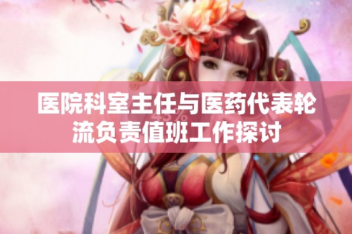 醫(yī)院科室主任與醫(yī)藥代表輪流負(fù)責(zé)值班工作探討