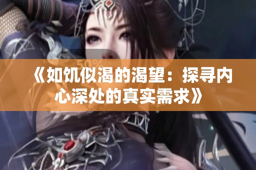 《如饑似渴的渴望：探尋內(nèi)心深處的真實(shí)需求》