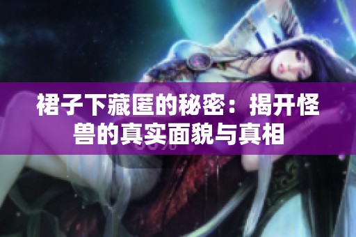 裙子下藏匿的秘密：揭開怪獸的真實面貌與真相