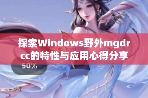 探索Windows野外mgdrcc的特性與應用心得分享