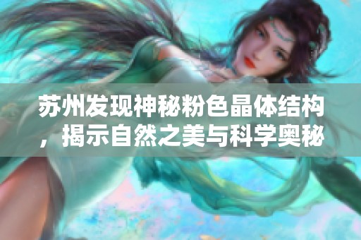 蘇州發(fā)現(xiàn)神秘粉色晶體結構，揭示自然之美與科學奧秘