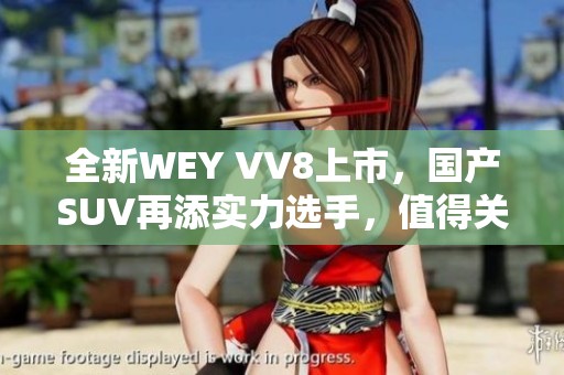 全新WEY VV8上市，國產(chǎn)SUV再添實(shí)力選手，值得關(guān)注！