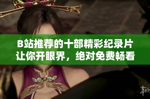 B站推薦的十部精彩紀錄片讓你開眼界，絕對免費暢看