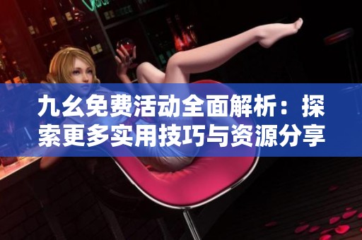 九幺免費活動全面解析：探索更多實用技巧與資源分享