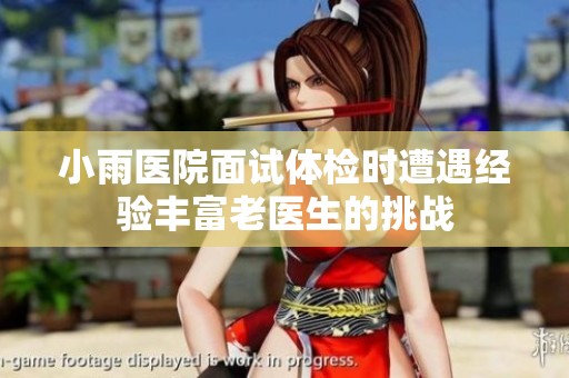 小雨醫(yī)院面試體檢時遭遇經(jīng)驗豐富老醫(yī)生的挑戰(zhàn)