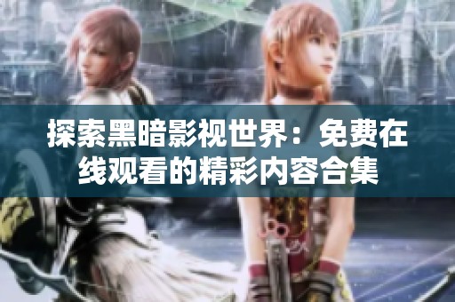 探索黑暗影視世界：免費在線觀看的精彩內(nèi)容合集