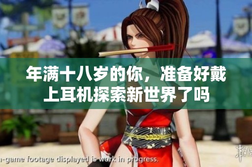 年滿十八歲的你，準(zhǔn)備好戴上耳機(jī)探索新世界了嗎