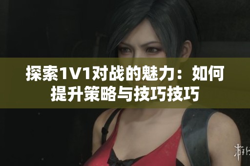 探索1V1對戰(zhàn)的魅力：如何提升策略與技巧技巧