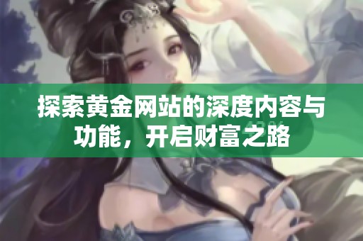 探索黃金網(wǎng)站的深度內(nèi)容與功能，開啟財(cái)富之路