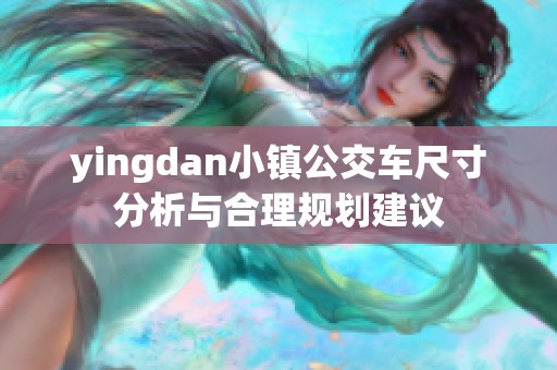 yingdan小鎮(zhèn)公交車尺寸分析與合理規(guī)劃建議