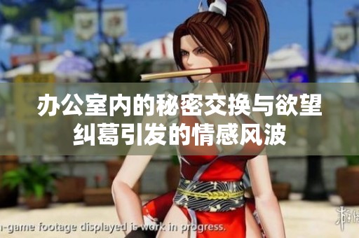 辦公室內(nèi)的秘密交換與欲望糾葛引發(fā)的情感風(fēng)波